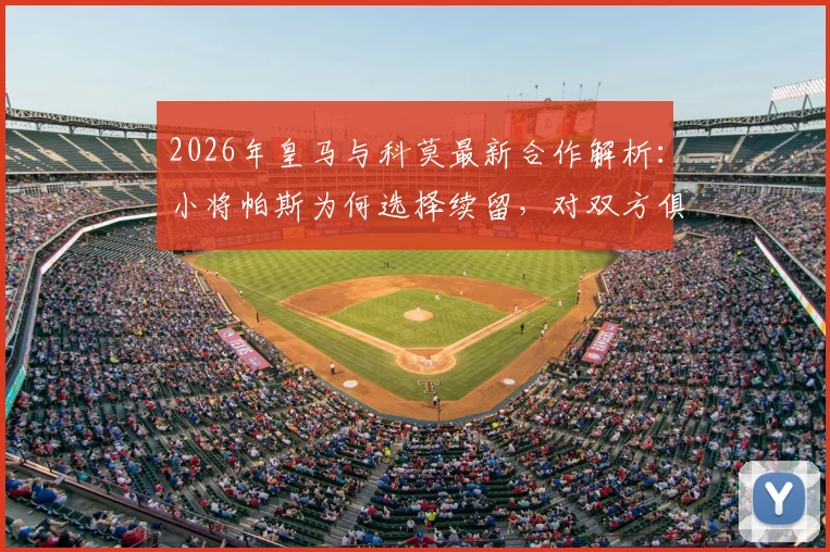 2026年皇马与科莫最新合作解析：小将帕斯为何选择续留，对双方俱乐部有何具体影响？
