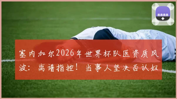 塞内加尔2026年世界杯队医资质风波：离谱指控！当事人坚决否认妇科医生身份