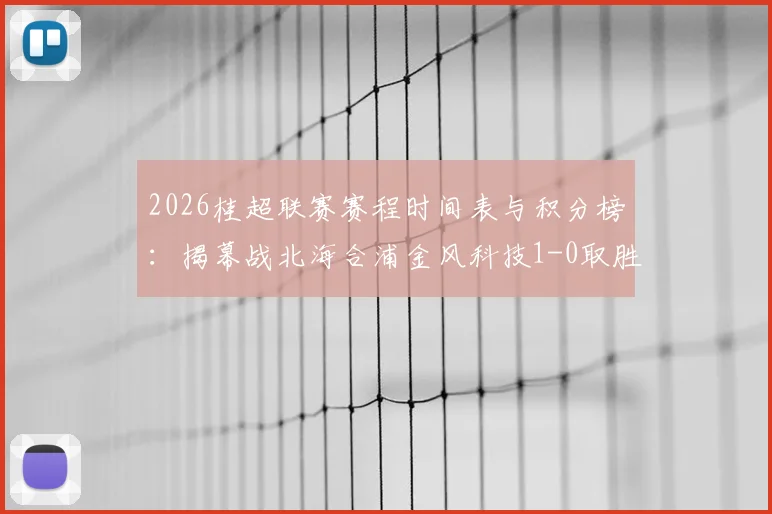 2026桂超联赛赛程时间表与积分榜:揭幕战北海合浦金风科技1-0取胜,参赛球队名单一览
