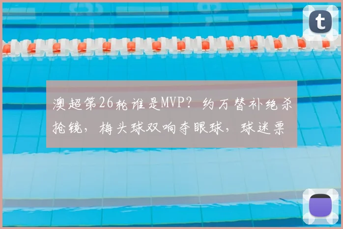 澳超第26轮谁是MVP？约万替补绝杀抢镜，梅头球双响夺眼球，球迷票选引爆话题