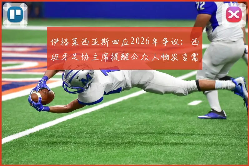 伊格莱西亚斯回应2026年争议：西班牙足协主席提醒公众人物发言需谨慎