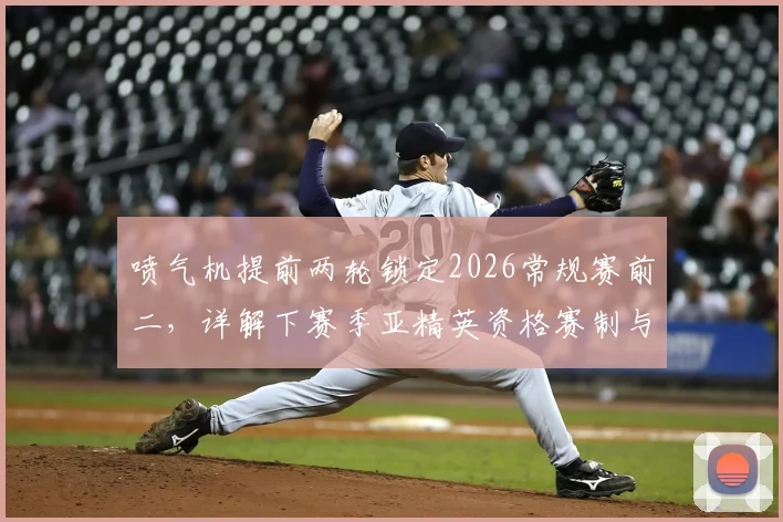 喷气机提前两轮锁定2026常规赛前二，详解下赛季亚精英资格赛制与球队前景