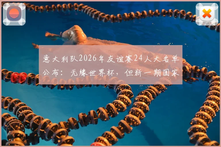 意大利队2026年友谊赛24人大名单公布:无缘世界杯,但新一期国家队集结备战