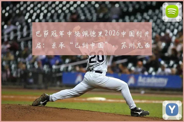 巴萨冠军中场佩德里2026中国行开启：亲承“已到中国”，苏州见面会周末举行，附行程与购票攻略