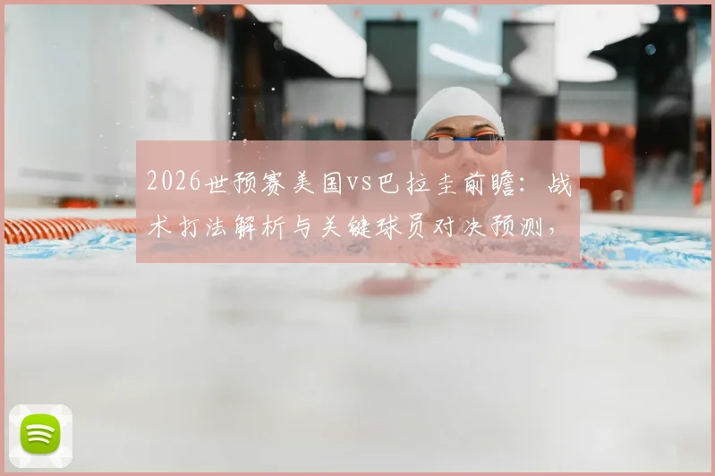 2026世预赛美国vs巴拉圭前瞻：战术打法解析与关键球员对决预测，附历史交锋全记录