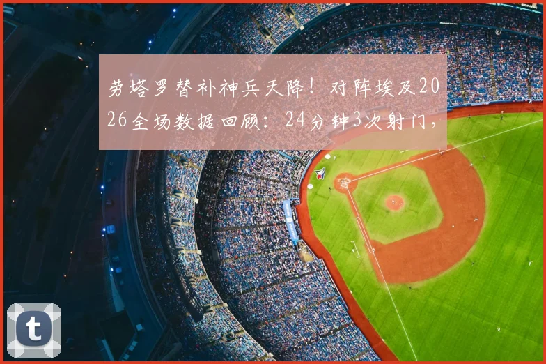 劳塔罗替补神兵天降！对阵埃及2026全场数据回顾：24分钟3次射门，关键绝杀助攻全解析