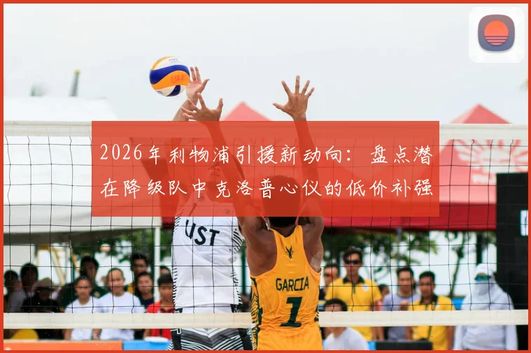 2026年利物浦引援新动向:盘点潜在降级队中克洛普心仪的低价补强目标
