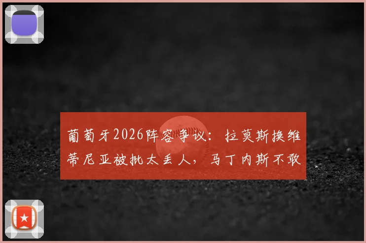 葡萄牙2026阵容争议:拉莫斯换维蒂尼亚被批太丢人,马丁内斯不敢动C罗引质疑