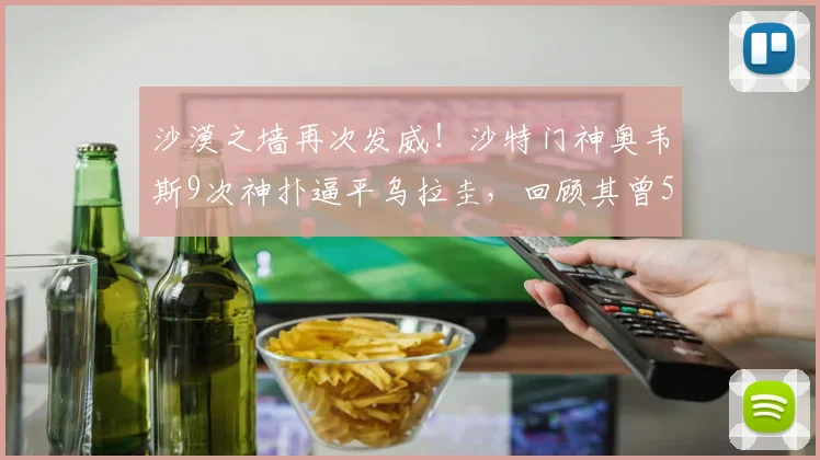 沙漠之墙再次发威!沙特门神奥韦斯9次神扑逼平乌拉圭,回顾其曾5次扑救阿根廷的高光时刻