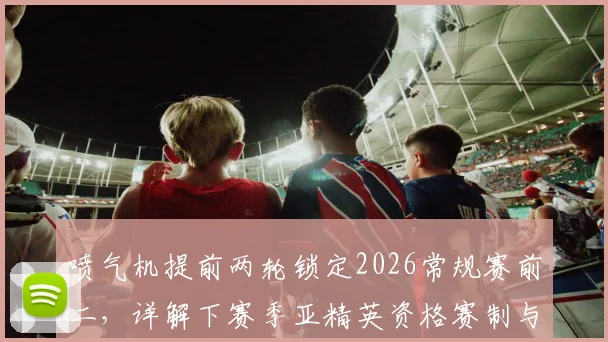 喷气机提前两轮锁定2026常规赛前二，详解下赛季亚精英资格赛制与球队前景