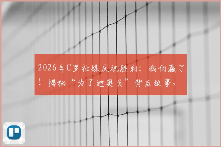 2026年C罗社媒庆祝胜利：我们赢了！揭秘“为了迪奥戈”背后故事，解析C罗与队友的深厚情谊