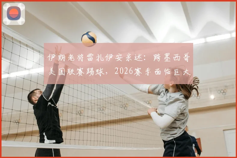 伊朗老将雷扎伊安亲述:跨墨西哥美国联赛踢球,2026赛季面临巨大挑战与困难