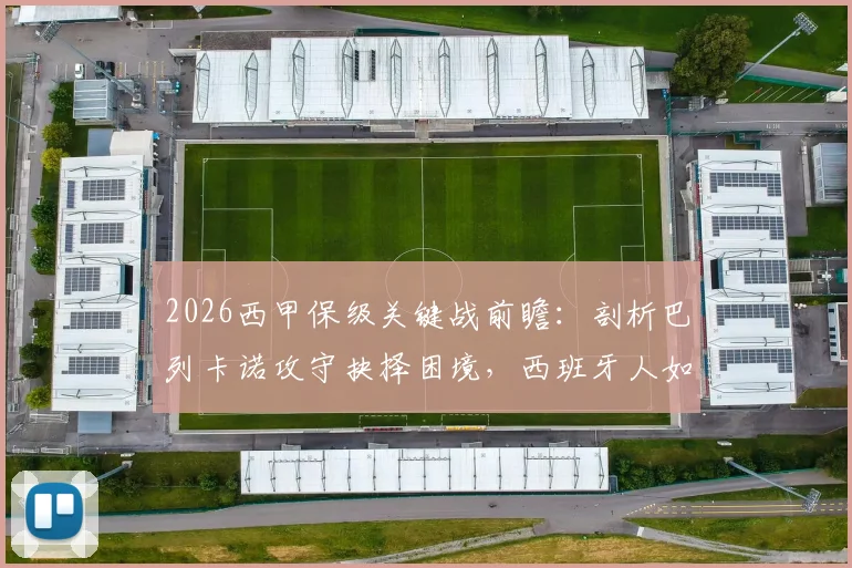 2026西甲保级关键战前瞻：剖析巴列卡诺攻守抉择困境，西班牙人如何终结14轮不胜尴尬纪录？