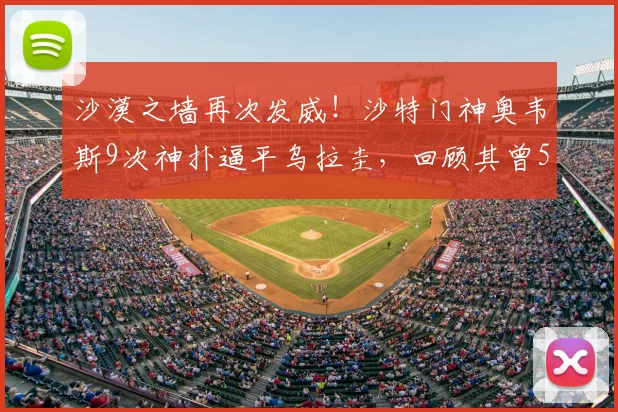 沙漠之墙再次发威！沙特门神奥韦斯9次神扑逼平乌拉圭，回顾其曾5次扑救阿根廷的高光时刻