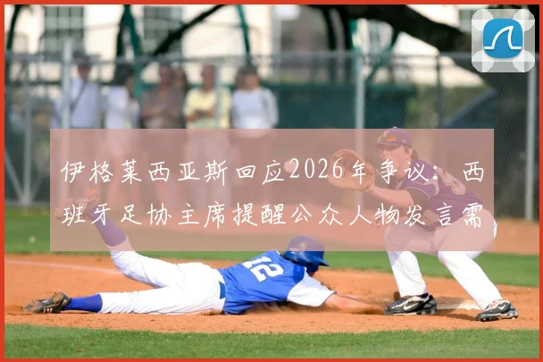 伊格莱西亚斯回应2026年争议：西班牙足协主席提醒公众人物发言需谨慎